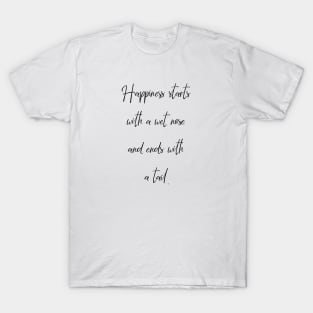 Happiness starts with a wet nose and ends with a tail. T-Shirt